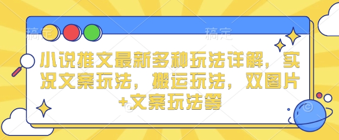 小说推文最新多种玩法详解，实况文案玩法，搬运玩法，双图片+文案玩法等-电脑资源自留地