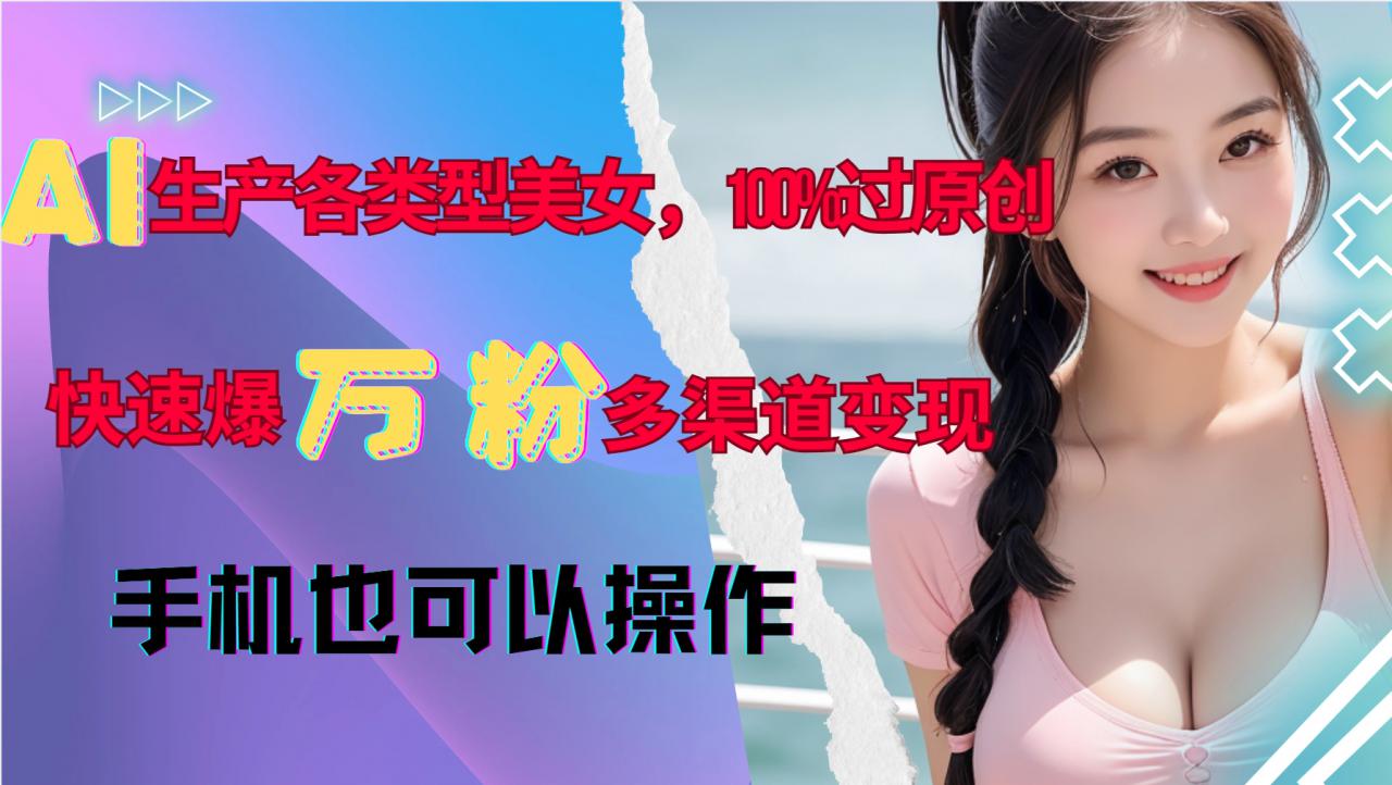 AI生产各类型美女，100%过原创，快速爆万粉，多渠道变现，新手可做-电脑资源自留地