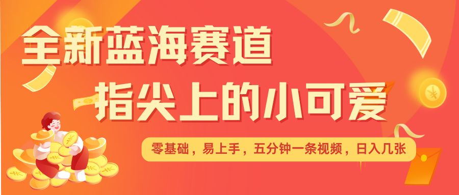 最新蓝海赛道，指尖上的小可爱，几分钟一条治愈系视频，日入几张，矩阵操作收益翻倍-电脑资源自留地
