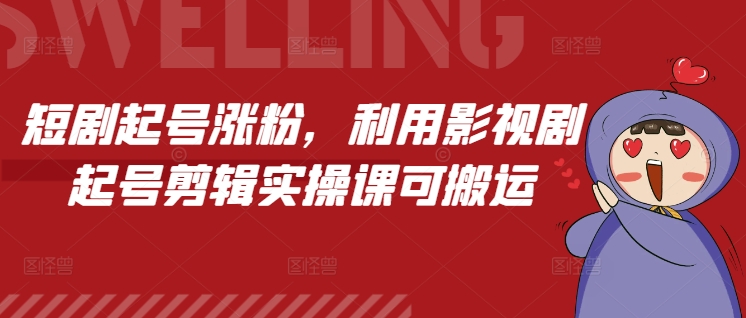 短剧起号涨粉，利用影视剧起号剪辑实操课可搬运-电脑资源自留地