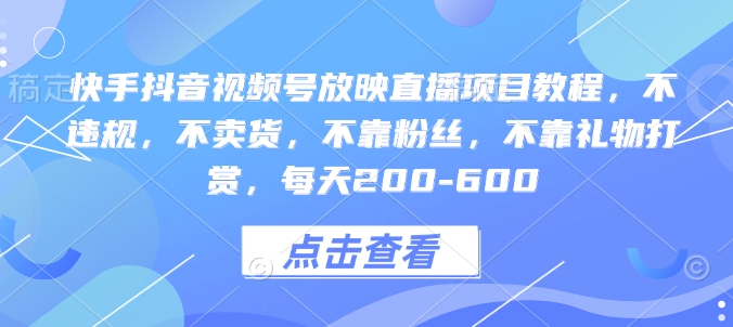 快手抖音视频号放映直播项目教程，不违规，不卖货，不靠粉丝，不靠礼物打赏，每天200-600-电脑资源自留地