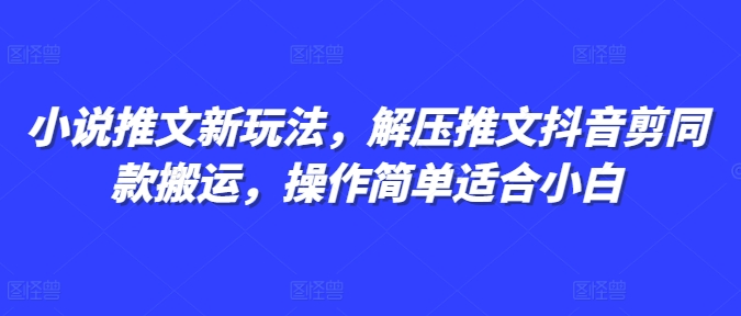 小说推文新玩法，解压推文抖音剪同款搬运，操作简单适合小白-电脑资源自留地
