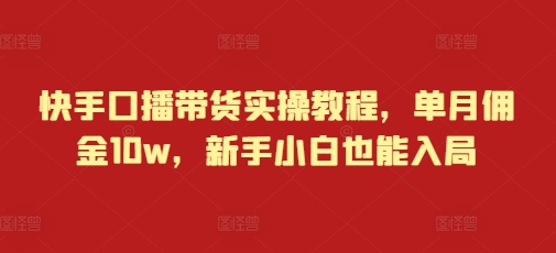 快手口播带货实操教程，单月佣金10w，新手小白也能入局-电脑资源自留地