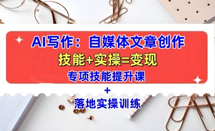 AI写作：自媒体文章创作全方位教学课，技能提升+实操训练-电脑资源自留地