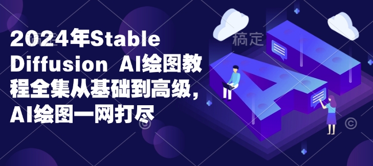 2024年Stable Diffusion Al绘图教程全集从基础到高级，AI绘图一网打尽-电脑资源自留地
