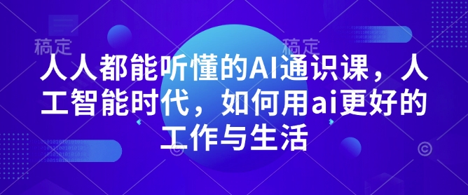 人人都能听懂的AI通识课，人工智能时代，如何用ai更好的工作与生活-电脑资源自留地