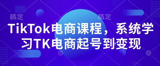 TikTok电商课程，​系统学习TK电商起号到变现-电脑资源自留地