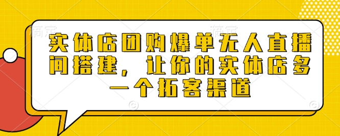实体店团购爆单无人直播间搭建，让你的实体店多一个拓客渠道-电脑资源自留地