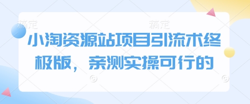小淘资源站项目引流术终极版，亲测实操可行的-电脑资源自留地