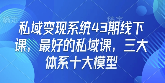 私域变现系统43期线下课，最好的私域课，三大体系十大模型-电脑资源自留地