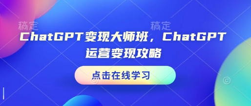 ChatGPT变现大师班，ChatGPT运营变现攻略-电脑资源自留地