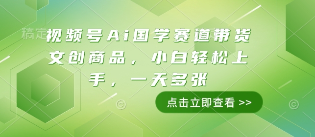 视频号Ai国学赛道带货文创商品，小白轻松上手，一天多张-电脑资源自留地