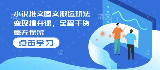 小说推文图文搬运玩法变现提升课，全程干货毫无保留-电脑资源自留地