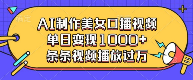 AI制作美女口播视频，单日变现多张，条条视频播放过万-电脑资源自留地