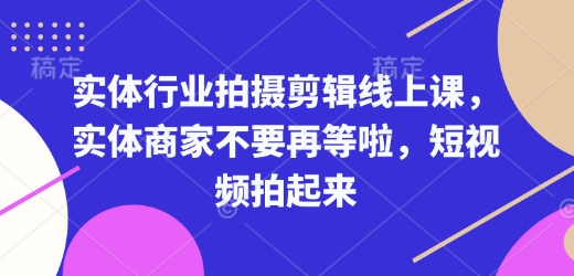 实体行业拍摄剪辑线上课，实体商家不要再等啦，短视频拍起来-电脑资源自留地