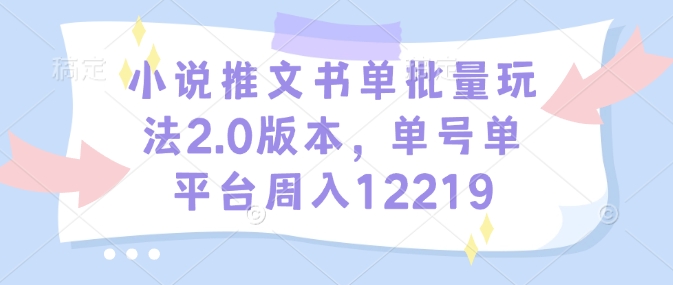 小说推文书单批量玩法2.0版本，单号单平台周入12219-电脑资源自留地