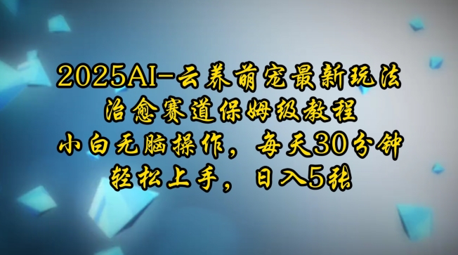 2025AI云养萌宠最新玩法，治愈赛道保姆级教程，小白无脑操作，每天30分钟，轻松上手，日入5张-电脑资源自留地