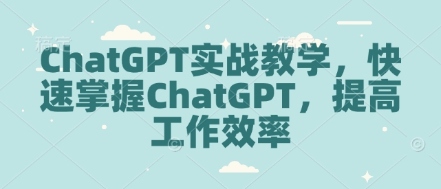 ChatGPT实战教学，快速掌握ChatGPT，提高工作效率-电脑资源自留地