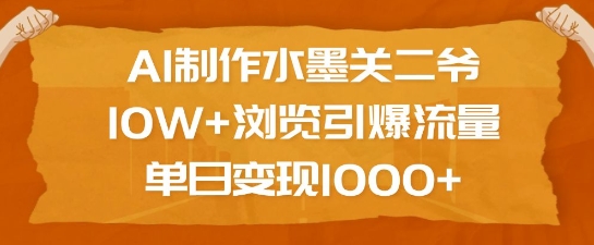 AI制作水墨关二爷，10W+浏览引爆流量，单日变现1k-电脑资源自留地