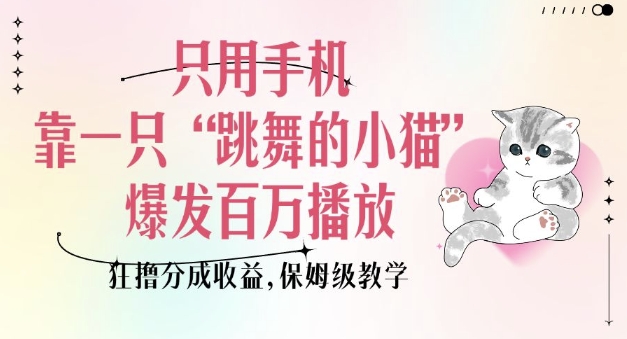 只用手机靠一只“跳舞的小猫”爆发百万播放，狂撸分成收益，保姆级教学-电脑资源自留地