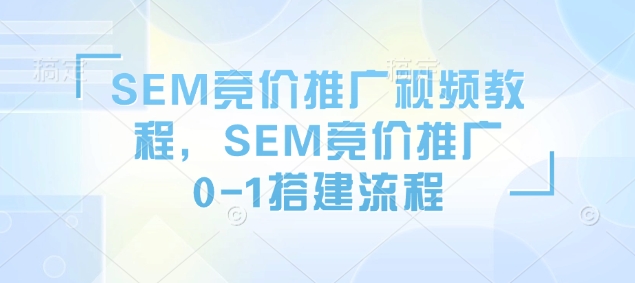 SEM竞价推广视频教程，SEM竞价推广0-1搭建流程-电脑资源自留地