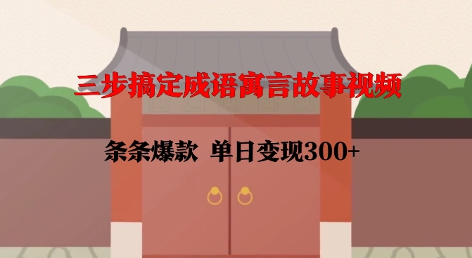 三步搞定成语寓言故事视频，条条爆款，单日变现300+-电脑资源自留地
