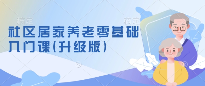 社区居家养老零基础入门课(升级版)了解新手做养老的可行模式，掌握养老项目的筹备方法-电脑资源自留地