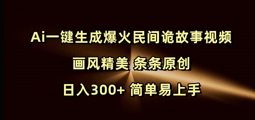 Ai一键生成爆火民间诡故事视频 画风精美 条条原创 日入300+ 简单易上手-电脑资源自留地