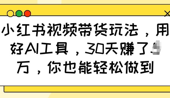 小红书视频带货玩法，用好AI工具，30天收益过W，你也能轻松做到-电脑资源自留地
