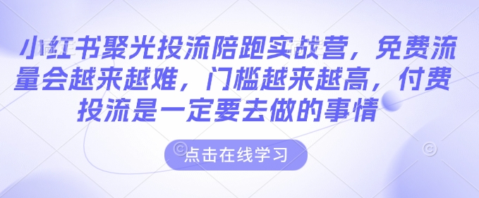 小红书聚光投流陪跑实战营，免费流量会越来越难，门槛越来越高，付费投流是一定要去做的事情-电脑资源自留地