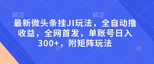 最新微头条挂JI玩法，全自动撸收益，全网首发，单账号日入300+，附矩阵玩法【揭秘】-电脑资源自留地