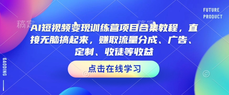 AI短视频变现训练营项目合集教程，直接无脑搞起来，赚取流量分成、广告、定制、收徒等收益-电脑资源自留地