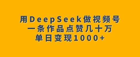 用DeepSeek做视频号，一条作品点赞几十万，单日变现1k-电脑资源自留地
