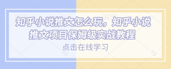知乎小说推文怎么玩，知乎小说推文项目保姆级实战教程-电脑资源自留地