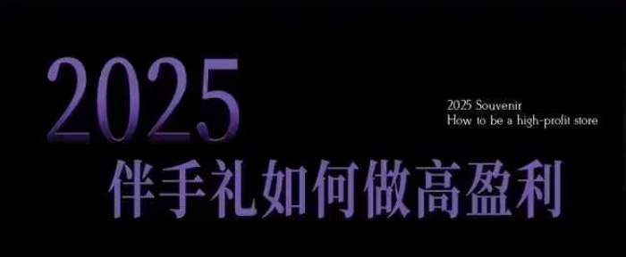 2025伴手礼如何做高盈利门店，小白保姆级伴手礼开店指南，伴手礼最新实战10大攻略，突破获客瓶颈-电脑资源自留地