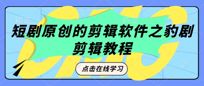 短剧原创的剪辑软件之豹剧剪辑过原创教程-电脑资源自留地