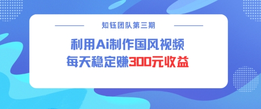 视频号ai国风视频创作者分成计划每天稳定300元收益-电脑资源自留地