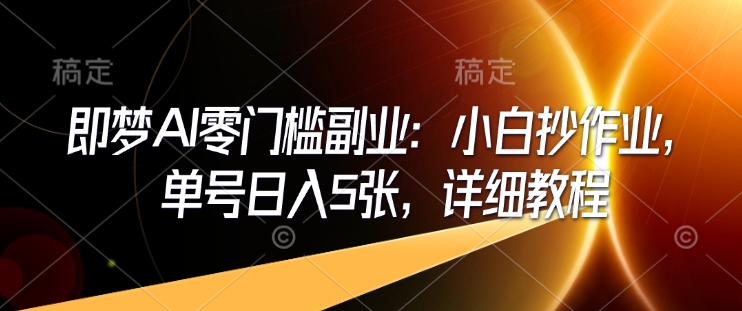即梦AI零门槛副业：小白抄作业，单号日入5张，详细教程-电脑资源自留地