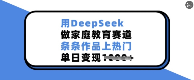 用DeepSeek做家庭教育赛道，条条作品上热门，单日变现多张-电脑资源自留地