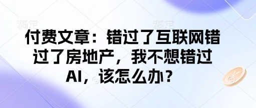 付费文章：错过了互联网错过了房地产，我不想错过AI，该怎么办？-电脑资源自留地