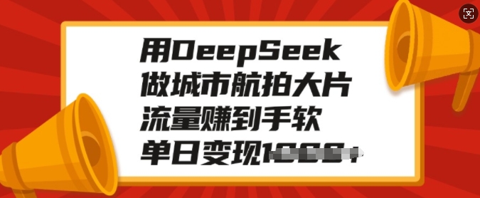 用DeepSeek做城市航拍大片，流量赚到手软，单日变现多张-电脑资源自留地
