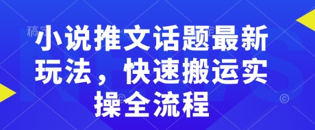 小说推文话题最新玩法，快速搬运实操全流程-电脑资源自留地