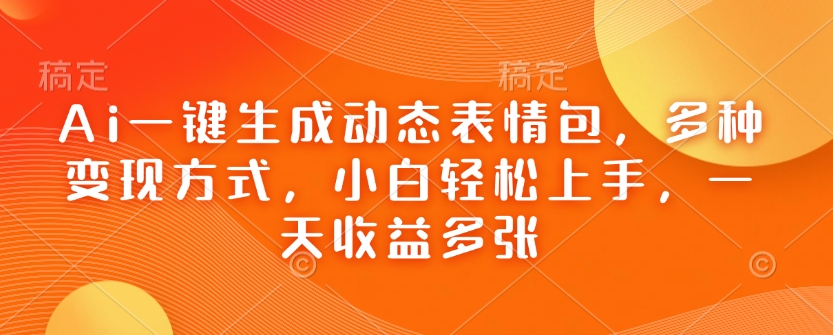 Ai一键生成动态表情包，多种变现方式，小白轻松上手，一天收益多张-电脑资源自留地