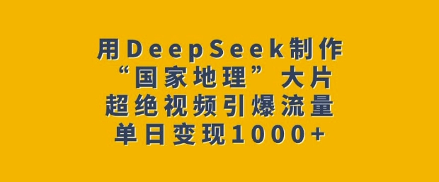用DeepSeek制作“国家地理”大片，超绝视频引爆流量，单日变现多张-电脑资源自留地