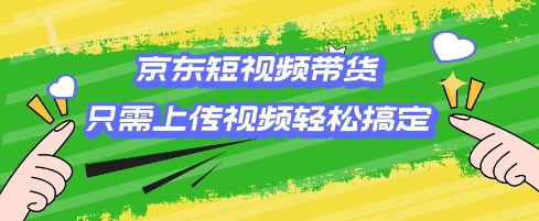 京东短视频带货，只需上传视频就搞定，小白轻松上手【揭秘】-电脑资源自留地