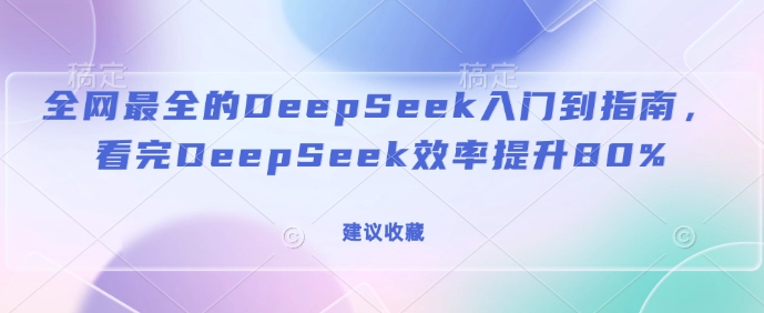 全网最全的DeepSeek入门到指南，看完DeepSeek效率提升80%(建议收藏)-电脑资源自留地