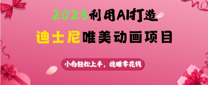 2025利用AI打造迪士尼唯美动画项目，小白轻松上手，稳挣零花钱-电脑资源自留地