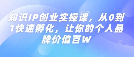 知识IP创业实操课，从0到1快速孵化，让你的个人品牌价值百W-电脑资源自留地