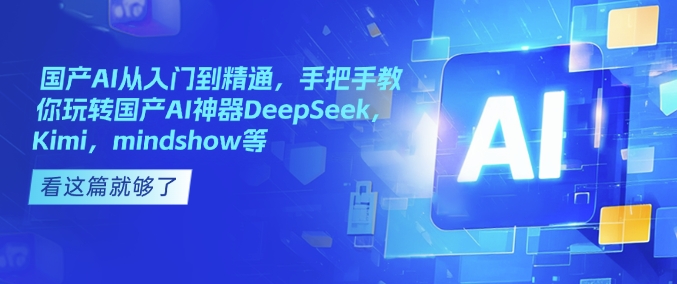 国产AI从入门到精通，手把手教你玩转国产AI神器DeepSeek，Kimi，mindshow等-电脑资源自留地