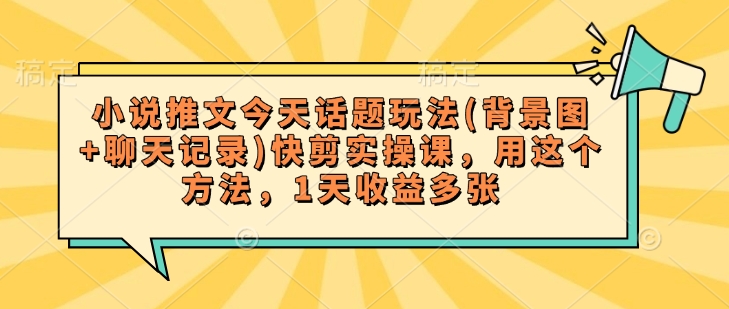 小说推文今天话题玩法(背景图+聊天记录)快剪实操课，用这个方法，1天收益多张-电脑资源自留地